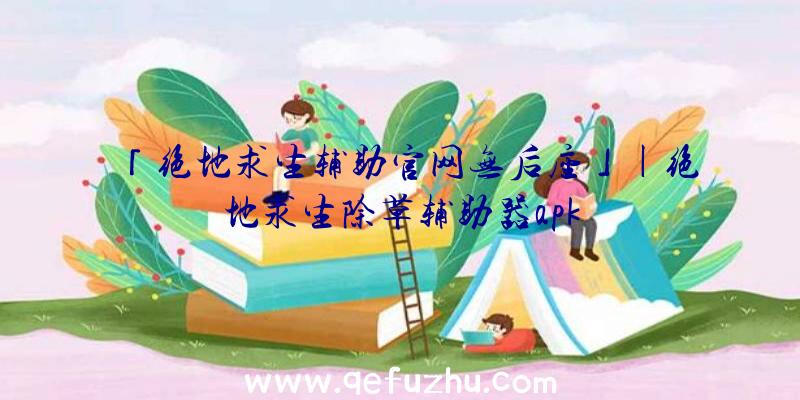 「绝地求生辅助官网无后座」|绝地求生除草辅助器apk